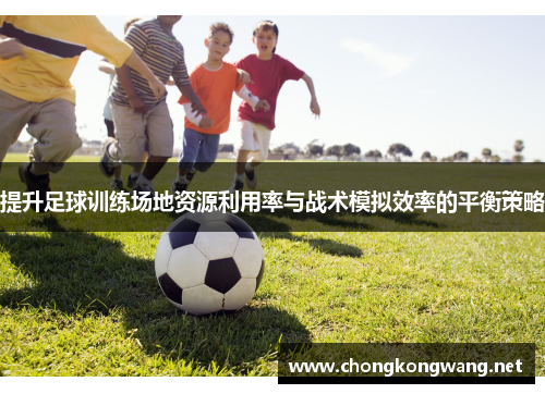 提升足球训练场地资源利用率与战术模拟效率的平衡策略