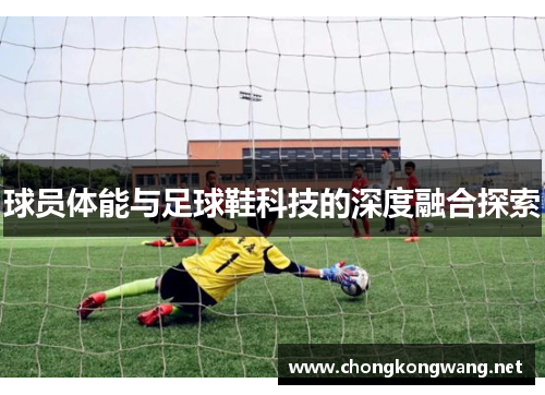 球员体能与足球鞋科技的深度融合探索